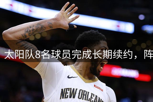 太阳队8名球员完成长期续约，阵容框架稳固