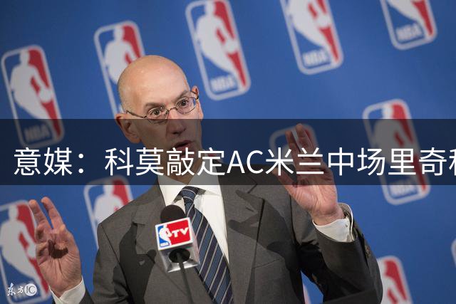 意媒：科莫敲定AC米兰中场里奇租借协议 含买断选项