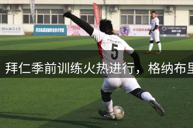 拜仁季前训练火热进行，格纳布里卡尔继续恢复性训练