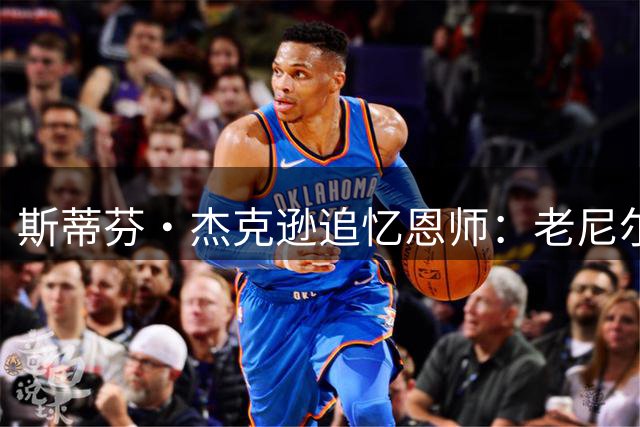 斯蒂芬·杰克逊追忆恩师：老尼尔森成就了我的巅峰时刻