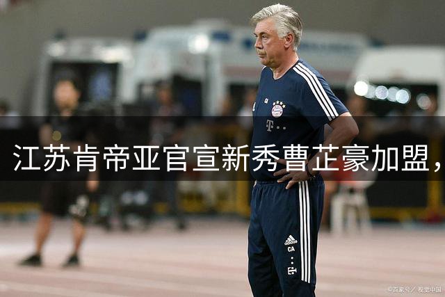 江苏肯帝亚官宣新秀曹芷豪加盟，太原理工高材生开启职业征程