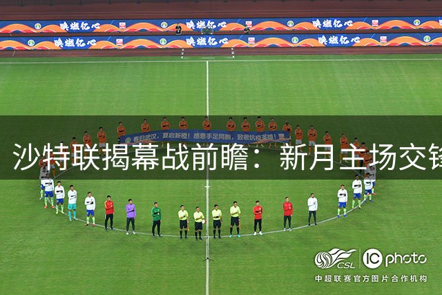 沙特联揭幕战前瞻：新月主场交锋占优 费萨里连胜势头强劲