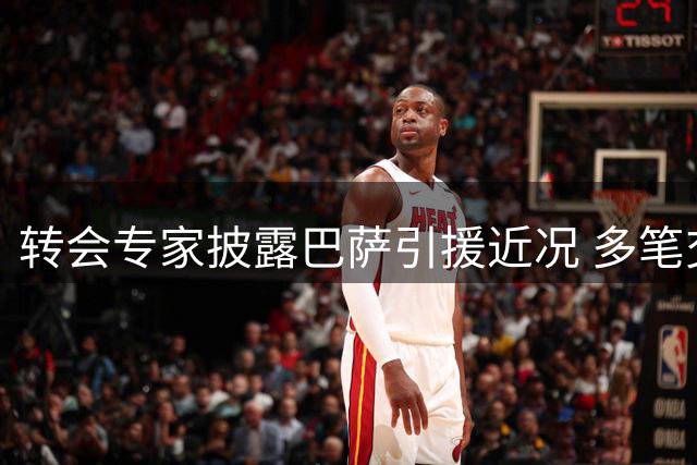 转会专家披露巴萨引援近况 多笔交易动态解析